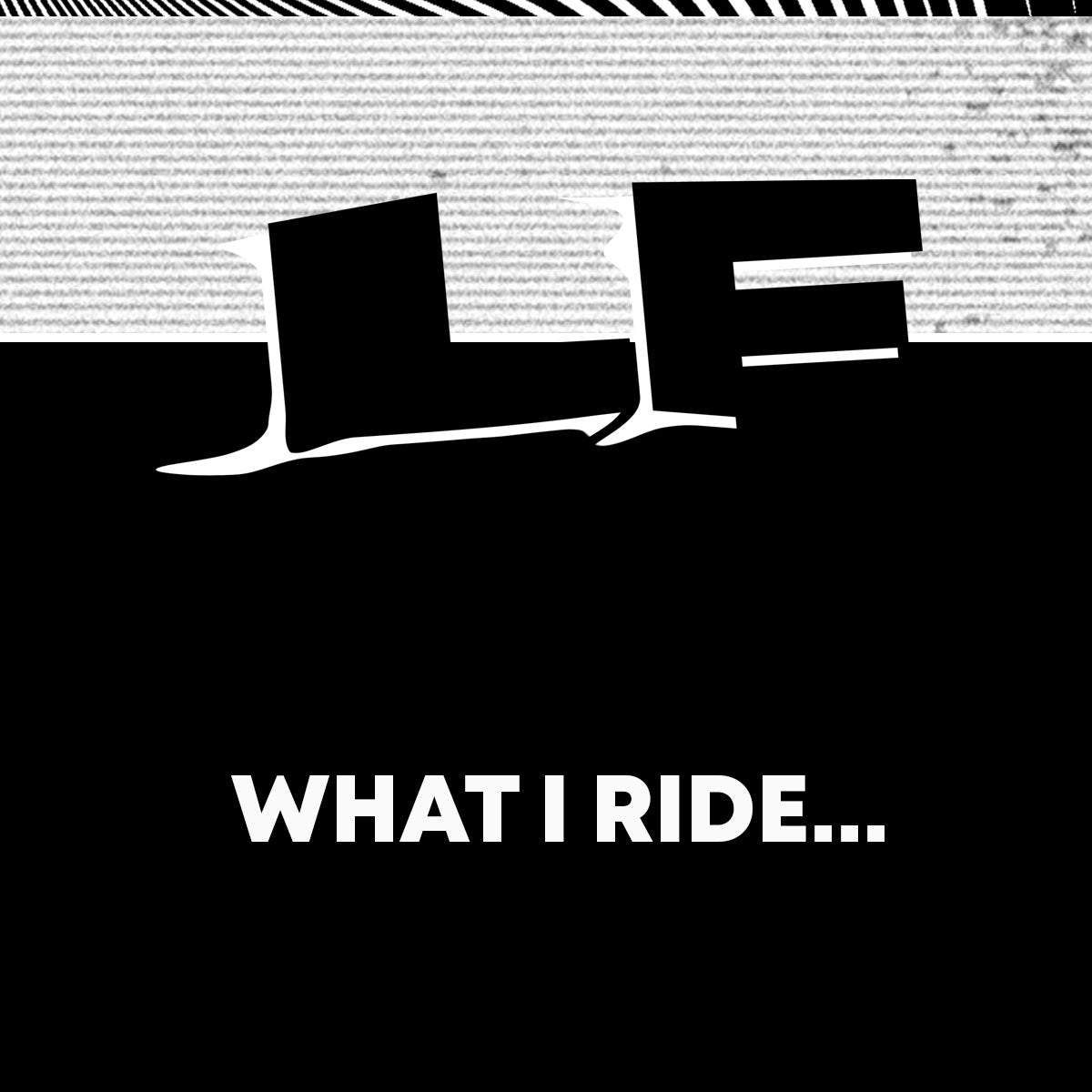 Black and white graphic with bold “LF” letters and text below reading “What I Ride…”